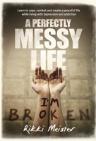 A Perfectly Messy Life: Learn to cope, combat and create a peaceful life while living with depression and addiction 1640856749 Book Cover