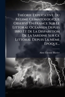 Théorie Explicative Du Régime Climatologique Observé En France Sur Le Littoral Océanien Depuis 1880 Et De La Disparition De La Sardine Sur Ce Littoral Depuis La Même Époque... 1279460199 Book Cover