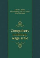 Compulsory minimun wage scale: resolved, That the policy of fixing minimum wage scales by state boards is desirable; constructive and rebuttal speeches 0526920491 Book Cover