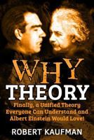 Why Theory: Finally, a Unified Theory Everyone Can Understand and Albert Einstein Would Love! 1533329915 Book Cover