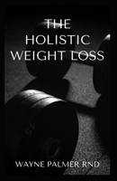 HOLISTIC WEIGHT LOSS: The Effective Guide To Losing Weight The Healthy Way Through The Mind And Food B08L3NWFQ4 Book Cover