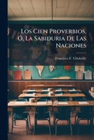 Los Cien Proverbios, Ó, La Sabiduria De Las Naciones: Obra Imitada Del Frances... 1274930200 Book Cover