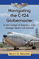 Navigating the C-124 Globemaster: In the Cockpit of America's First Strategic Heavy-Lift Aircraft 1476677638 Book Cover
