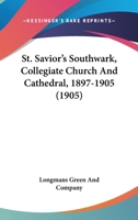 St. Savior's Southwark, Collegiate Church And Cathedral, 1897-1905 1141577046 Book Cover