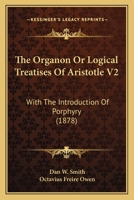 The Organon Or Logical Treatises Of Aristotle V2: With The Introduction Of Porphyry 1164644173 Book Cover