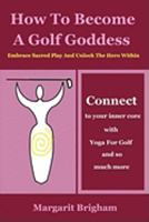 How To Become A Golf Goddess: Embrace Sacred Play And Unlock The Hero Within 193381750X Book Cover