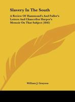 Slavery In The South: A Review Of Hammond's And Fuller's Letters And Chancellor Harper's Memoir On That Subject (1845) 1347497374 Book Cover