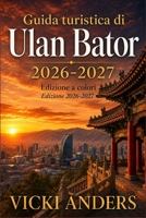Guida turistica di Ulan Bator 2026-2027: Pianifica i costi, i soggiorni in centro, i trasporti urbani, le visite ai musei, i pasti locali, gli orari ... e le escursioni a Terelj (Italian Edition) B0HJ3XVCC3 Book Cover