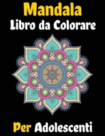 Mandala Libro da Colorare Per Adolescenti: Colore per rilassarsi, creare e alleviare lo stress, bellissimi disegni di mandala per calmare l'anima per Adolescenti (Italian Edition) B08KFS4B8L Book Cover