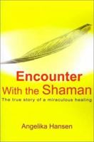 Encounter With the Shaman: The True Story of a Miraculous Healing 0595170293 Book Cover
