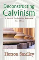 Deconstructing Calvinism: A Biblical Analysis and Refutation 0986133647 Book Cover