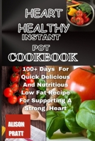 HEART HEALTHY INSTANT POT COOKBOOK: 100+ Days For Quick Delicious And Nutritious Low Fat Recipe For Supporting A Strong Heart B0CQYHR5M3 Book Cover