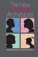 The New Female Archetypes: rethinking women's roles in groups through television 0692226036 Book Cover