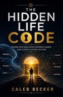 THE HIDDEN LIFE CODE: REWIRE YOUR MIND, BUILD POWERFUL HABITS, AND ACHIEVE LASTING SUCCESS B0H1KR16RS Book Cover