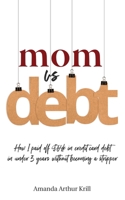 Mom Vs. Debt: How I Paid off $64K in Credit Card Debt in Under 3 Years Without Becoming a Stripper 1999018834 Book Cover