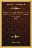 Die Entwicklung Der Landwirtschaft in Dem Ermlandischen Bauerndorfe Kleinenfeld (1905) 1145002919 Book Cover
