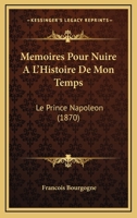 Memoires Pour Nuire A L'Histoire De Mon Temps: Le Prince Napoleon (1870) 116018562X Book Cover