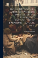 Recueil Des Discours, Rapports Et Pièces Lus Dans Les Séances Publiques Et Particulières De L'académie Française, Volume 1... (French Edition) 1022364391 Book Cover