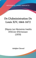 De L'Administration De Louis XIV, 1664-1672: D'Apres Les Memoires Inedits D'Olivier D'Ormesson (1850) 116039914X Book Cover