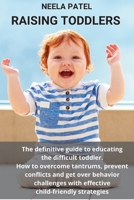 Raising Toddlers: The Definitive Guide to Educating the Difficult Toddler. How to Overcome Tantrums, Prevent Conflicts and Get Over Behavior Challenges with Effective Child-Friendly Strategies 180191396X Book Cover