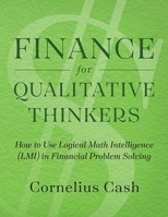 Finance for Qualitative Thinkers: How to Use Logical Math Intelligence in Financial Problem Solving 1642049298 Book Cover