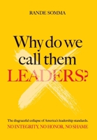 Why Do We Call Them Leaders?: The disgraceful collapse of America's leadership standards. No integrity. No honor. No shame. 195889124X Book Cover
