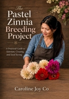 The Pastel Zinnia Breeding Project: A Hobby Gardener’s Guide to Selecting Double Blooms, Saving Seed, and Growing Better Zinnias Season by Season B0H6VMLZBD Book Cover