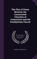 The Plan of Union Between the Consociated Churches of Connecticut and the Presbyterian Church 1357611102 Book Cover
