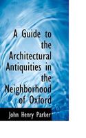 A Guide to the Architectural Antiquities in the Neighborhood of Oxford 0530507196 Book Cover