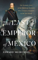 The Last Emperor of Mexico: The Dramatic Story of the Habsburg Archduke Who Created a Kingdom in the New World 1541674200 Book Cover