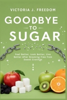 Goodbye to Sugar: The Real Impact of Cutting Sweetness from Your Diet: Feel Better, Look Better, Live Better After Breaking Free from Sweet Cravings B0FMY6PYL1 Book Cover