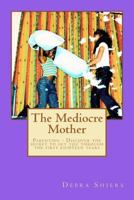 The Mediocre Mother: Parenting - Discover the secret to get you through the first eighteen years 1466471956 Book Cover
