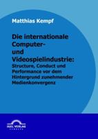 Die Internationale Computer- Und Videospielindustrie: Structure, Conduct Und Performance VOR Dem Hintergrund Zunehmender Medienkonvergenz 3868152814 Book Cover