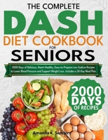 The Complete DASH Diet Cookbook for Seniors: 2000 Days of Delicious, Heart-Healthy, Easy-to-Prepare Low-Sodium Recipes to Lower Blood Pressure and Support Weight Loss. Includes a 30-Day Meal Plan B0D9FCW3X9 Book Cover