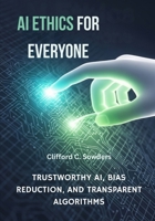 AI Ethics for Everyone: Trustworthy AI, Bias Reduction, and Transparent Algorithms B0FQBD2XYZ Book Cover
