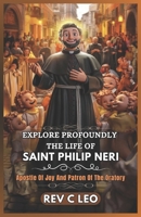 EXPLORE PROFOUNDLY THE LIFE OF SAINT PHILIP NERI: Apostle Of Joy And Patron Of The Oratory B0F2HT2SR6 Book Cover