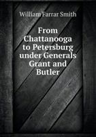 From Chattanooga to Petersburg Under Generals Grant and Butler: A Contribution to the History of the War, and a Personal Vindication 1275772331 Book Cover