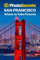 Photosecrets San Francisco: A Photographer's Guide 1930495617 Book Cover