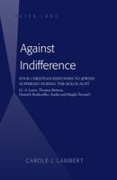 Against Indifference: Four Christian Responses to Jewish Suffering During the Holocaust (C. S. Lewis, Thomas Merton, Dietrich Bonhoeffer, Andr� and Magda Trocm�) 1433127679 Book Cover