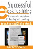 Successful eBook Publishing: The Complete How-to Guide for Creating and Launching Your Amazon Kindle eBook 0615710735 Book Cover