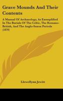 Grave-mounds and Their Contents: A Manual of Archaeology, as Exemplified in the Burials of the Celtic, the Romano-British, and the Anglo-Saxon Periods 9356156131 Book Cover