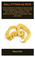 Ball Python As Pets: BALL PYTHON MANUAL: Ball Python Breeding, Caring, Where To Buy, Types, Temperament, Cost, Health, Handling, Husbandry, Diet, And Much More! 170386476X Book Cover