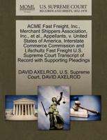 ACME Fast Freight, Inc., Merchant Shippers Association, Inc., et al., Appellants, v. United States of America, Interstate Commerce Commission and ... of Record with Supporting Pleadings 1270390635 Book Cover