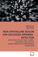 NON-CRYSTALLINE SILICON FOR UNCOOLED INFRARED DETECTION: DEPOSITION PROCESS AND DOPING, ELECTRICAL AND OPTICAL CHARACTERIZATION, PERFORMANCE EVALUATION 3639180380 Book Cover