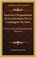 Essai Sur L'Organisation Et Les Fonctions De La Compagnie Du Guet: Et De La Garde Bourgeoise De Toulouse: Au XVII Et Au XVIII Siecle (1906) 112044201X Book Cover