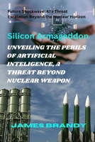 UNVEILING THE PERILS OF ARTIFICIAL INTELIGENCE, A THREAT BEYOND NUCLEAR WEAPON: Future Shockwave: AI's Threat Escalation Beyond the Nuclear Horizon B0CQVFK8T6 Book Cover