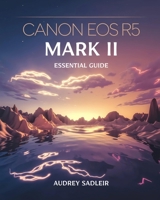 Canon EOS R5 Mark II Essential Guide: Achieving Professional-Level Photography and Videography with Proven Methods B0DVLJMWHF Book Cover