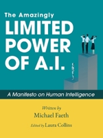 The Amazingly Limited Power of A.I.: A Manifesto On Human Intelligence B0GLF7NQT5 Book Cover