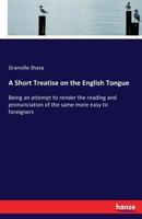 A Short Treatise on the English Tongue: Being an Attempt to Render the Reading and Pronunciation of the Same More Easy to Foreigners (Classic Reprint) 3337393365 Book Cover