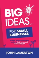 Big Ideas... For Small Businesses: Simple, Practical Tools and Tactics to Help Your Small Business Grow 1910600156 Book Cover